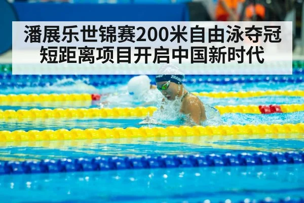 潘展乐世锦赛200米自由泳夺冠 短距离项目开启中国新时代