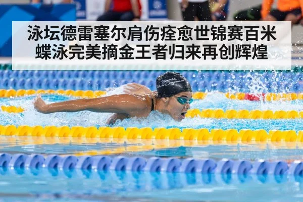 泳坛德雷塞尔肩伤痊愈世锦赛百米蝶泳完美摘金王者归来再创辉煌