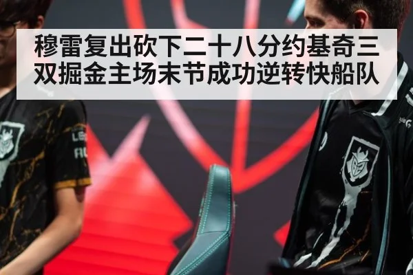 穆雷复出砍下二十八分约基奇三双掘金主场末节成功逆转快船队