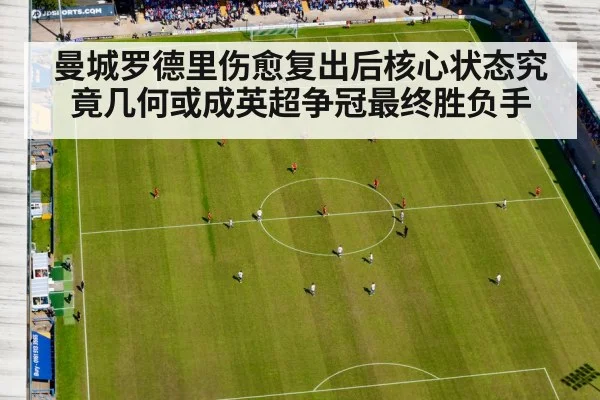 曼城罗德里伤愈复出后核心状态究竟几何或成英超争冠最终胜负手