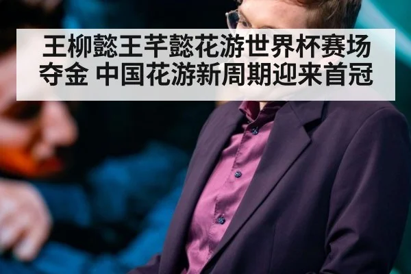 王柳懿王芊懿花游世界杯赛场夺金 中国花游新周期迎来首冠