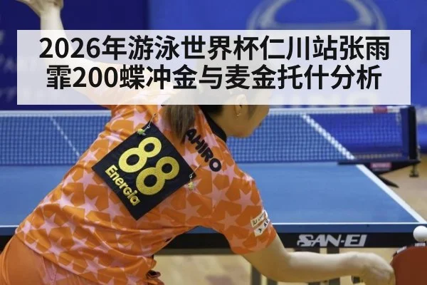 2026年游泳世界杯仁川站张雨霏200蝶冲金与麦金托什分析