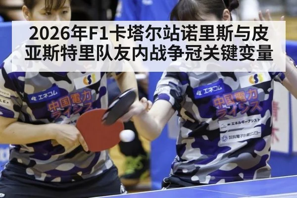 2026年F1卡塔尔站诺里斯与皮亚斯特里队友内战争冠关键变量